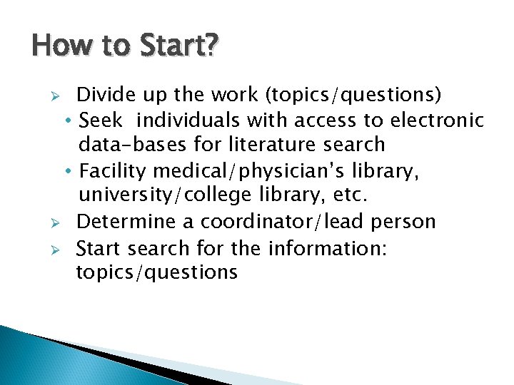How to Start? Divide up the work (topics/questions) • Seek individuals with access to
