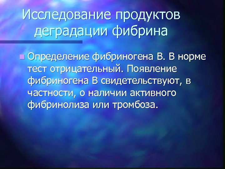 Исследование продуктов деградации фибрина n Определение фибриногена B. В норме тест отрицательный. Появление фибриногена
