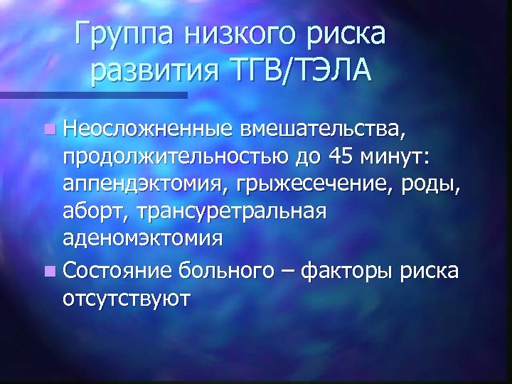 Группа низкого риска развития ТГВ/ТЭЛА n Неосложненные вмешательства, продолжительностью до 45 минут: аппендэктомия, грыжесечение,