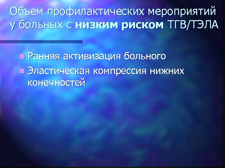 Объем профилактических мероприятий у больных с низким риском ТГВ/ТЭЛА n Ранняя активизация больного n