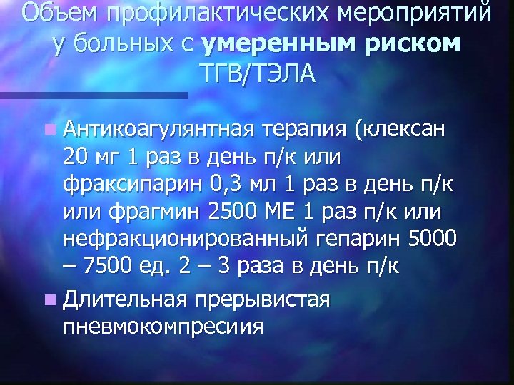 Объем профилактических мероприятий у больных с умеренным риском ТГВ/ТЭЛА n Антикоагулянтная терапия (клексан 20