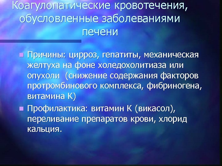 Коагулопатические кровотечения, обусловленные заболеваниями печени Причины: цирроз, гепатиты, механическая желтуха на фоне холедохолитиаза или