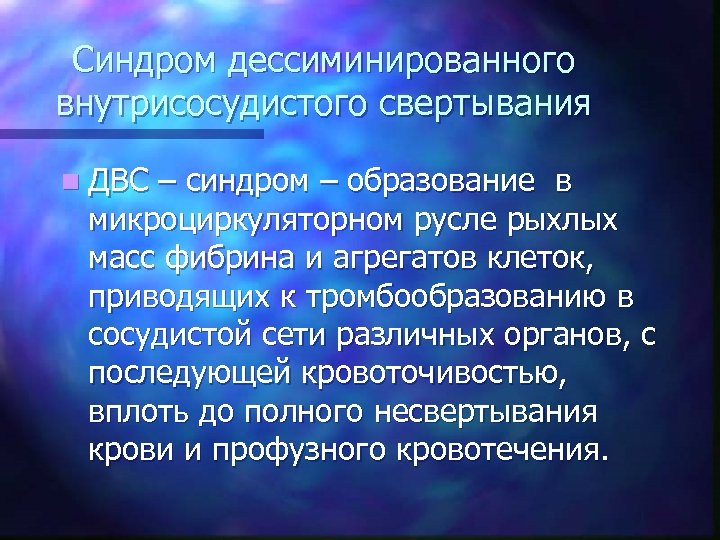 Синдром дессиминированного внутрисосудистого свертывания n ДВС – синдром – образование в микроциркуляторном русле рыхлых