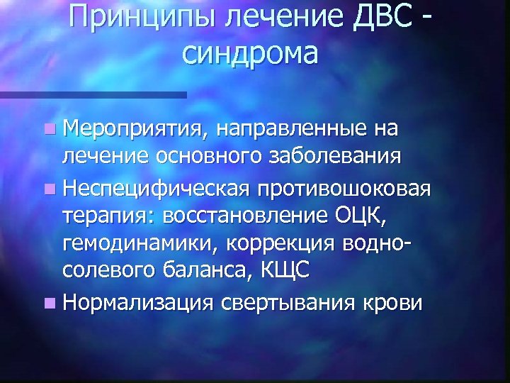 Принципы лечение ДВС синдрома n Мероприятия, направленные на лечение основного заболевания n Неспецифическая противошоковая