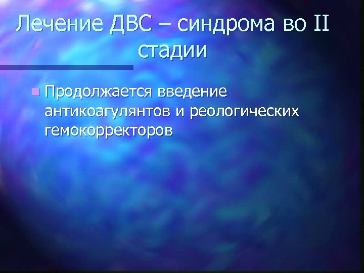 Лечение ДВС – синдрома во II стадии n Продолжается введение антикоагулянтов и реологических гемокорректоров