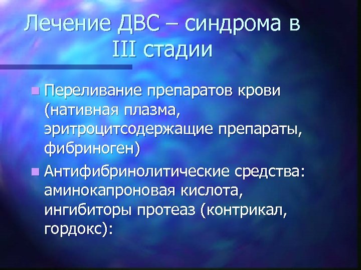 Лечение ДВС – синдрома в III стадии n Переливание препаратов крови (нативная плазма, эритроцитсодержащие