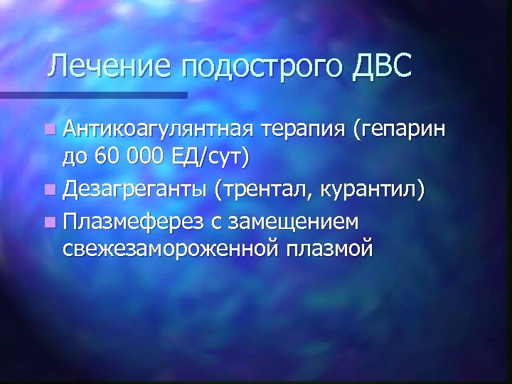 Лечение подострого ДВС n Антикоагулянтная терапия (гепарин до 60 000 ЕД/сут) n Дезагреганты (трентал,