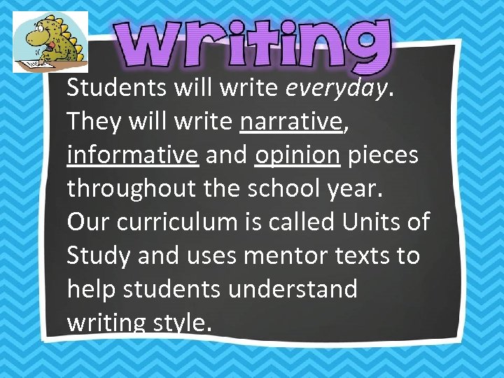 Students will write everyday. They will write narrative, informative and opinion pieces throughout the