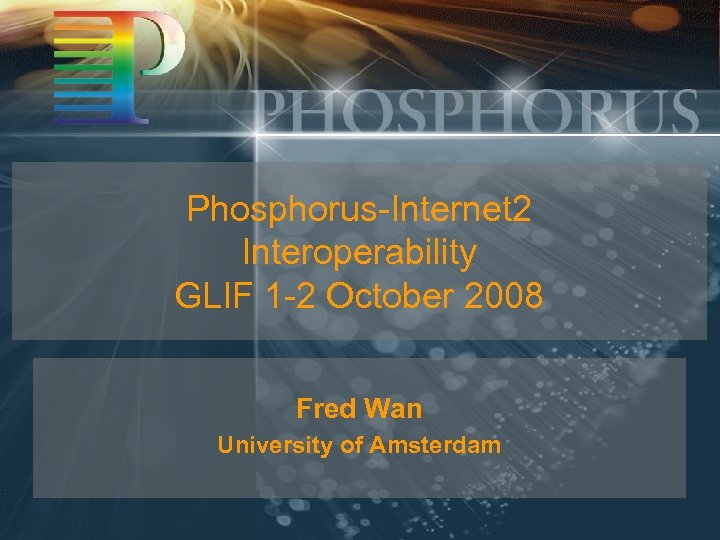 Phosphorus-Internet 2 Interoperability GLIF 1 -2 October 2008 Fred Wan University of Amsterdam 