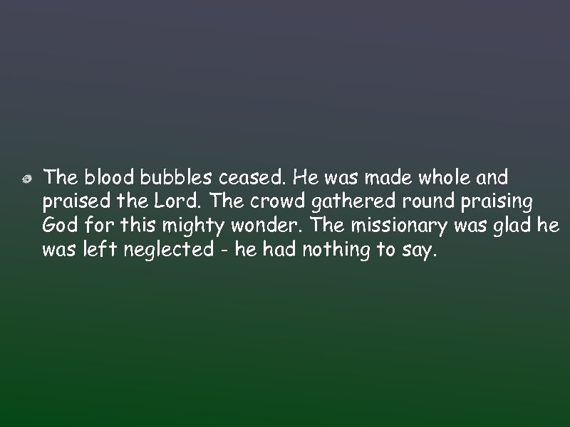 The blood bubbles ceased. He was made whole and praised the Lord. The crowd