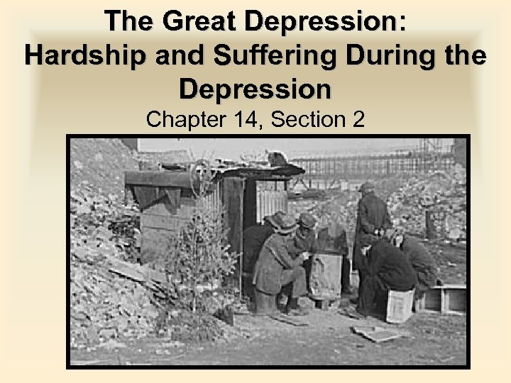 The Great Depression: Hardship and Suffering During the Depression Chapter 14, Section 2 