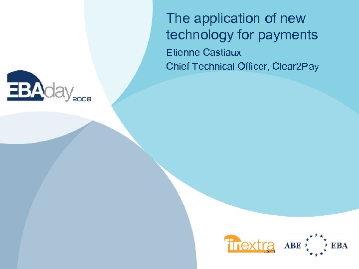 The application of new technology for payments Etienne Castiaux Chief Technical Officer, Clear 2