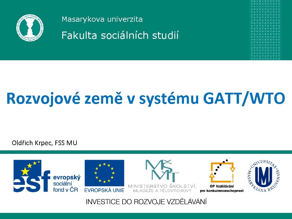 Masarykova univerzita Fakulta sociálních studií Rozvojové země v systému GATT/WTO Oldřich Krpec, FSS MU