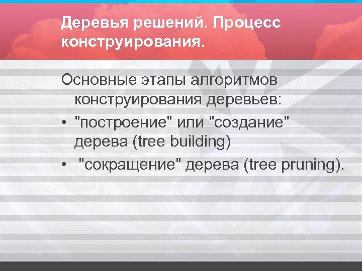 Деревья решений. Процесс конструирования. Основные этапы алгоритмов конструирования деревьев: • 
