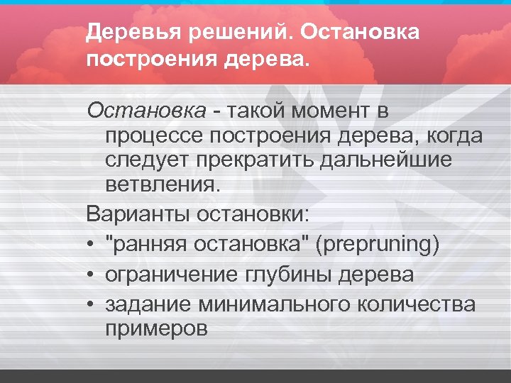 Деревья решений. Остановка построения дерева. Остановка - такой момент в процессе построения дерева, когда