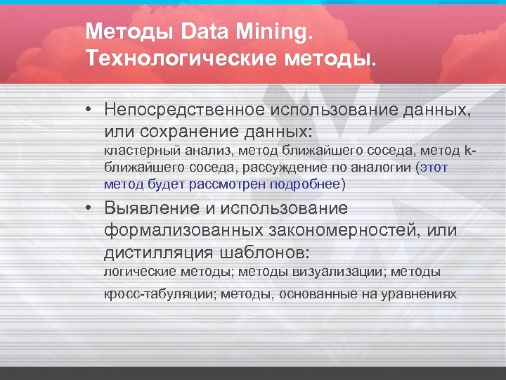 Методы Data Mining. Технологические методы. • Непосредственное использование данных, или сохранение данных: кластерный анализ,