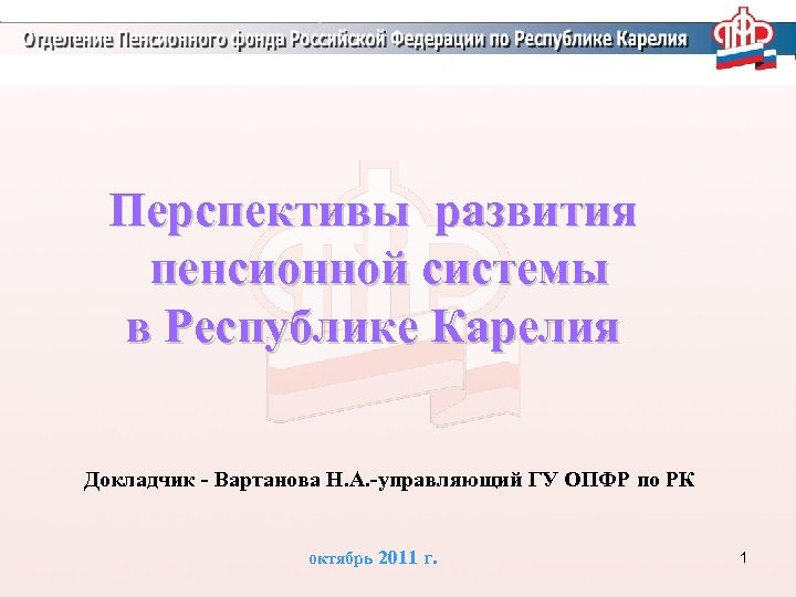 Перспективы развития пенсионной системы в Республике Карелия Докладчик - Вартанова Н. А. -управляющий ГУ