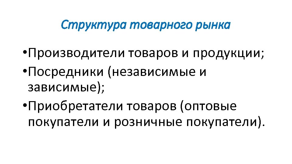 Структура товарного рынка • Производители товаров и продукции; • Посредники (независимые и зависимые); •