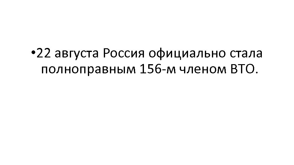  • 22 августа Россия официально стала полноправным 156 -м членом ВТО. 