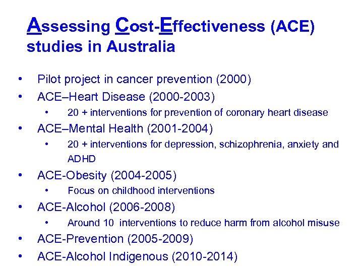Assessing Cost-Effectiveness (ACE) studies in Australia • • Pilot project in cancer prevention (2000)