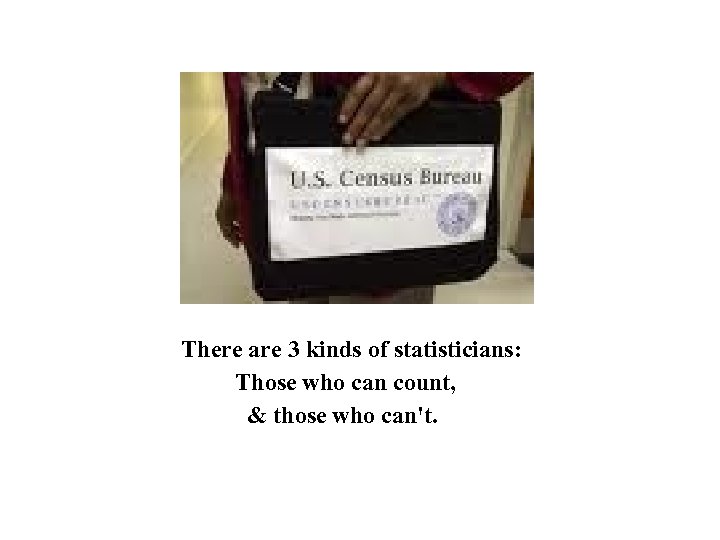 There are 3 kinds of statisticians: Those who can count, & those who can't.