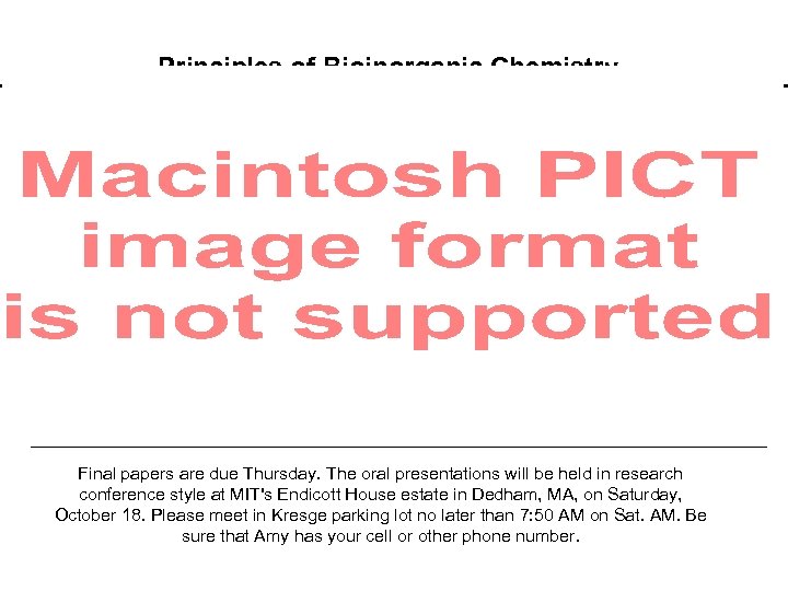 Principles of Bioinorganic Chemistry Final papers are due Thursday. The oral presentations will be