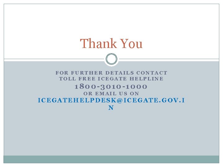 Thank You FOR FURTHER DETAILS CONTACT TOLL FREE ICEGATE HELPLINE 1800 -3010 -1000 OR