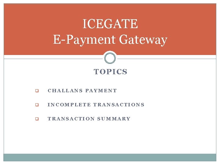 ICEGATE E-Payment Gateway TOPICS q CHALLANS PAYMENT q INCOMPLETE TRANSACTIONS q TRANSACTION SUMMARY 