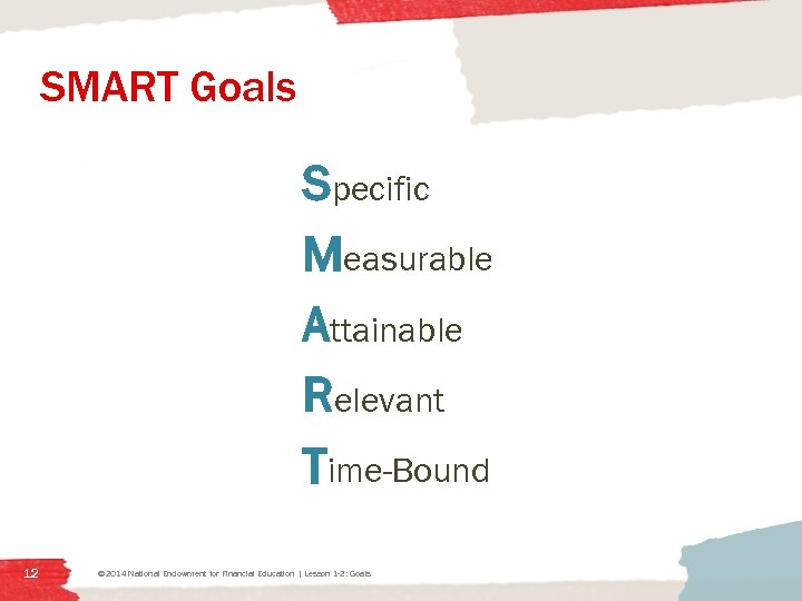 SMART Goals Specific Measurable Attainable Relevant Time-Bound 12 © 2014 National Endowment for Financial