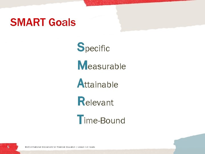 SMART Goals Specific Measurable Attainable Relevant Time-Bound 5 © 2014 National Endowment for Financial