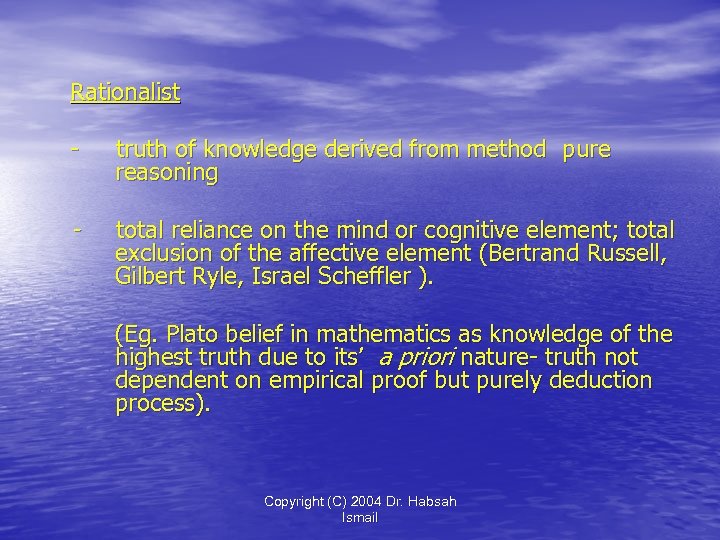 Rationalist - truth of knowledge derived from method pure reasoning - total reliance on