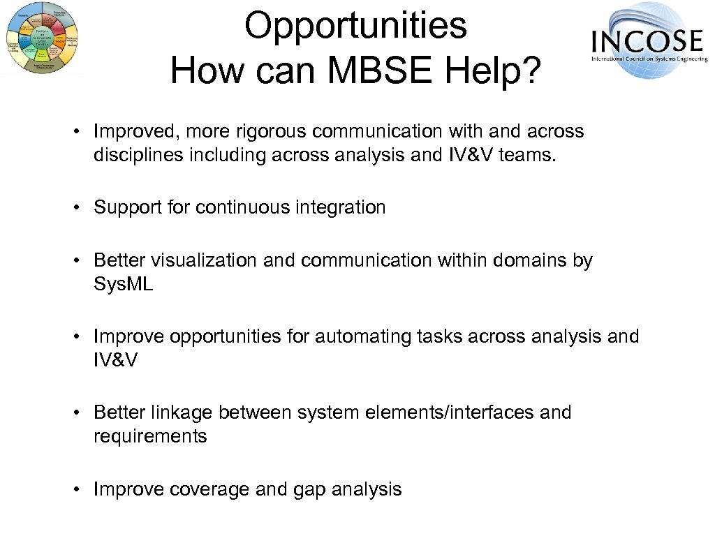 Opportunities How can MBSE Help? • Improved, more rigorous communication with and across disciplines