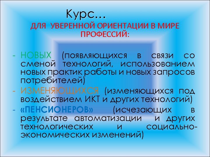 Курс… ДЛЯ УВЕРЕННОЙ ОРИЕНТАЦИИ В МИРЕ ПРОФЕССИЙ: - НОВЫХ (появляющихся в связи со сменой