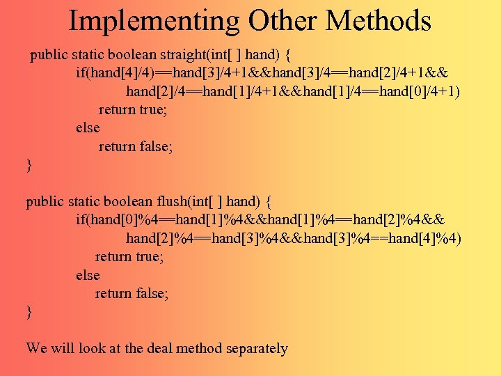 Implementing Other Methods public static boolean straight(int[ ] hand) { if(hand[4]/4)==hand[3]/4+1&&hand[3]/4==hand[2]/4+1&& hand[2]/4==hand[1]/4+1&&hand[1]/4==hand[0]/4+1) return true;