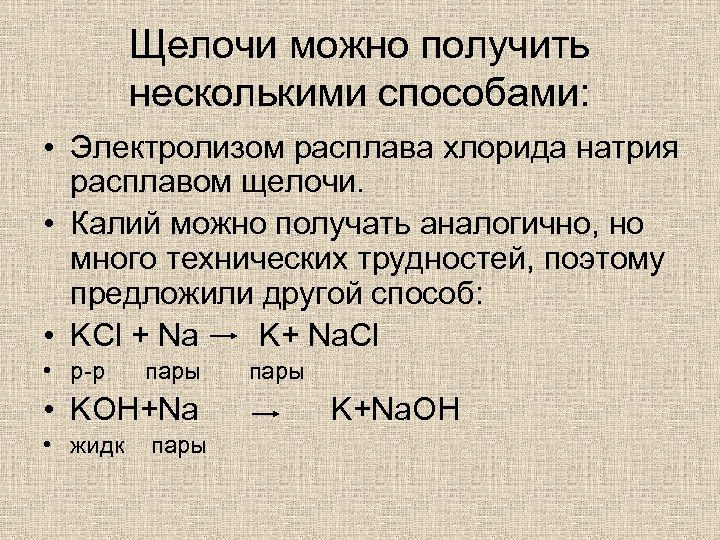 Щелочи можно получить несколькими способами: • Электролизом расплава хлорида натрия расплавом щелочи. • Калий