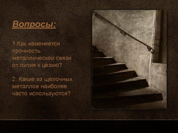 Вопросы: 1. Как изменяется прочность металлической связи от лития к цезию? 2. Какие из