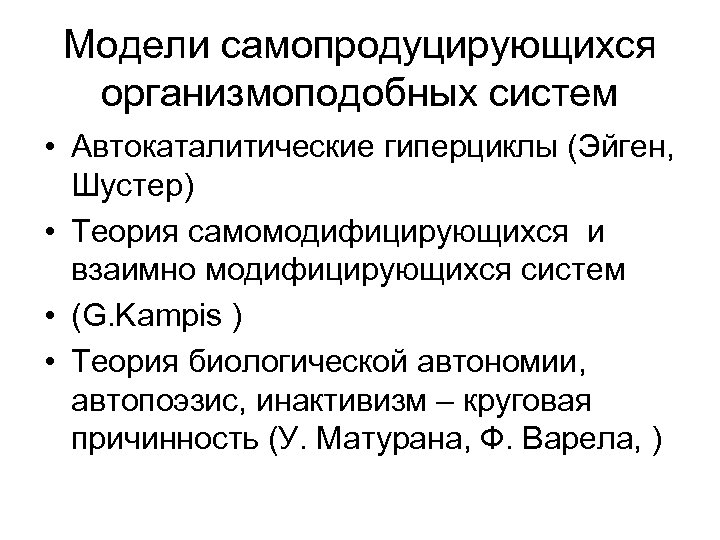 Модели самопродуцирующихся организмоподобных систем • Автокаталитические гиперциклы (Эйген, Шустер) • Теория самомодифицирующихся и взаимно