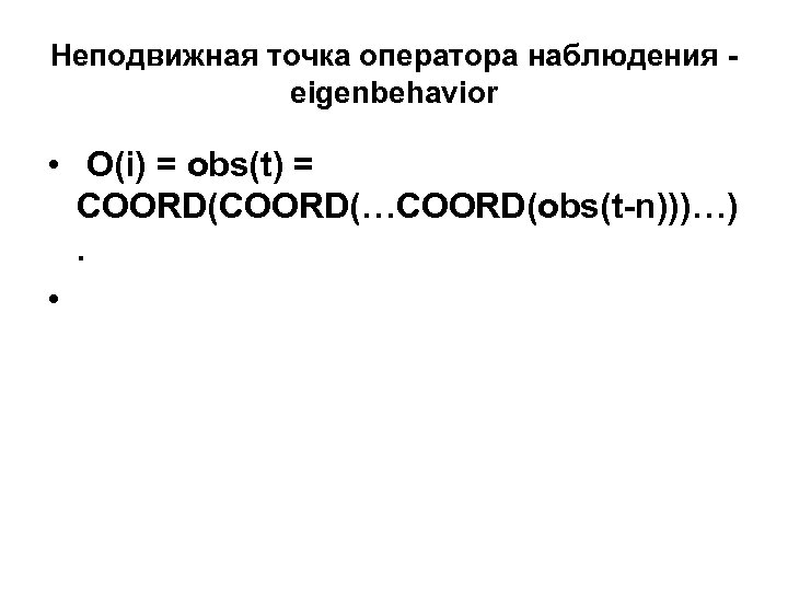 Неподвижная точка оператора наблюдения - eigenbehavior • O(i) = obs(t) = COORD(…COORD(obs(t-n)))…) . •