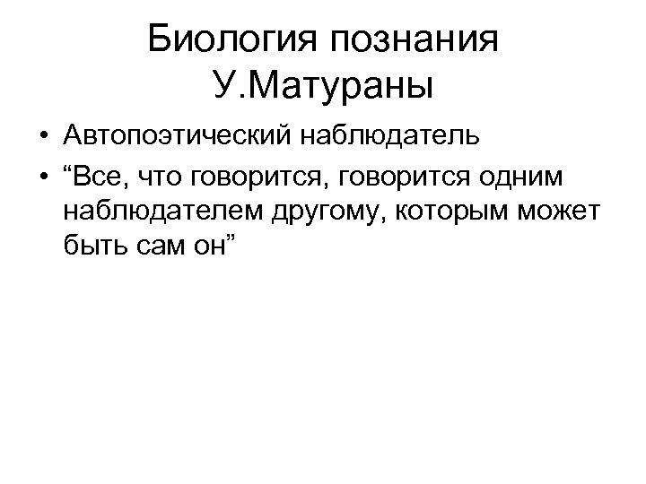 Биология познания У. Матураны • Автопоэтический наблюдатель • “Все, что говорится, говорится одним наблюдателем