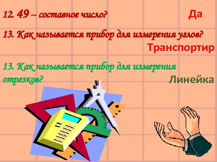 12. 49 – составное число? Да 13. Как называется прибор для измерения углов? Транспортир