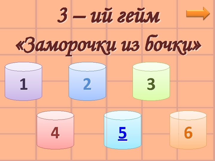 3 – ий гейм «Заморочки из бочки» 1 2 4 3 5 6 