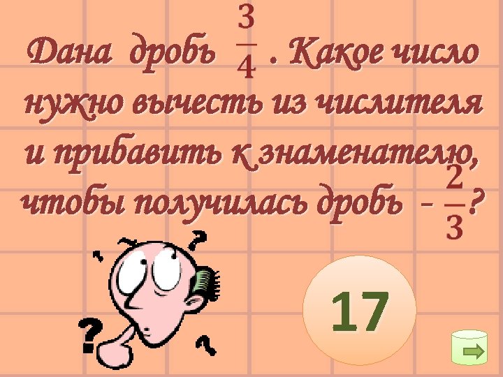 Дана дробь. Какое число нужно вычесть из числителя и прибавить к знаменателю, чтобы получилась