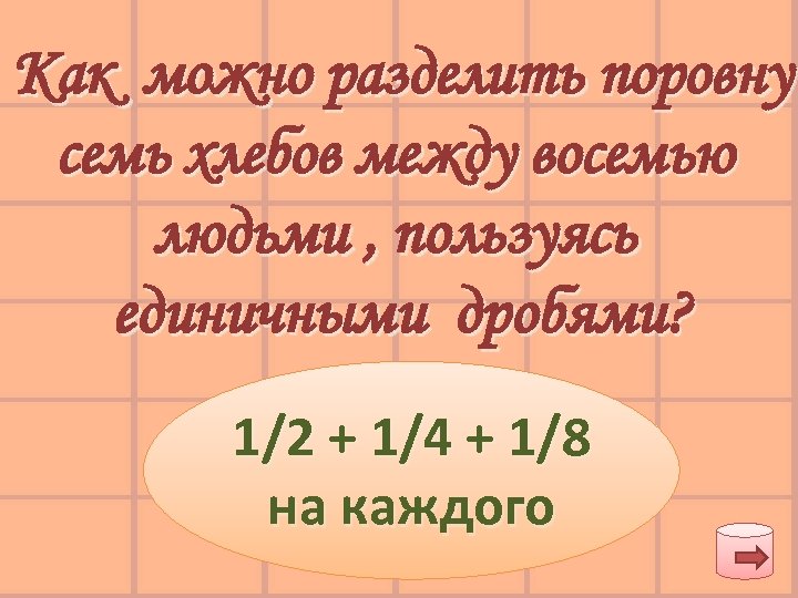 Как можно разделить поровну семь хлебов между восемью людьми , пользуясь единичными дробями? 1/2