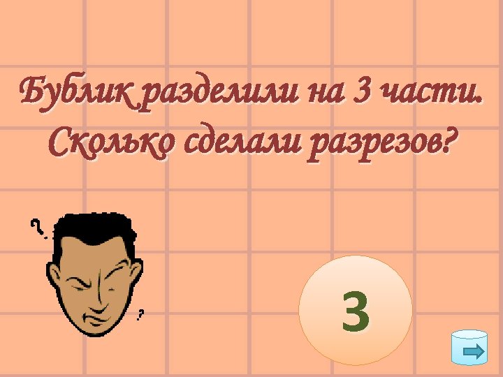 Бублик разделили на 3 части. Сколько сделали разрезов? 3 