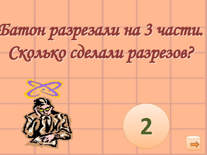 Батон разрезали на 3 части. Сколько сделали разрезов? 2 