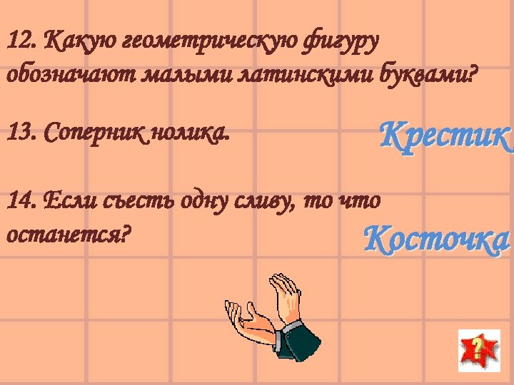 12. Какую геометрическую фигуру обозначают малыми латинскими буквами? 13. Соперник нолика. Крестик 14. Если