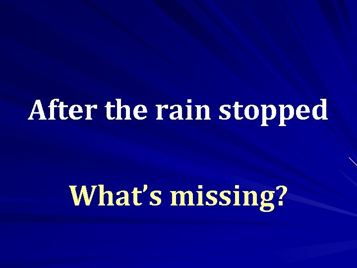 After the rain stopped What’s missing? 