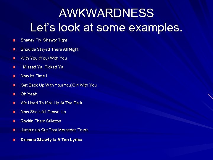 AWKWARDNESS Let’s look at some examples. Shawty Fly, Shawty Tight Shoulda Stayed There All
