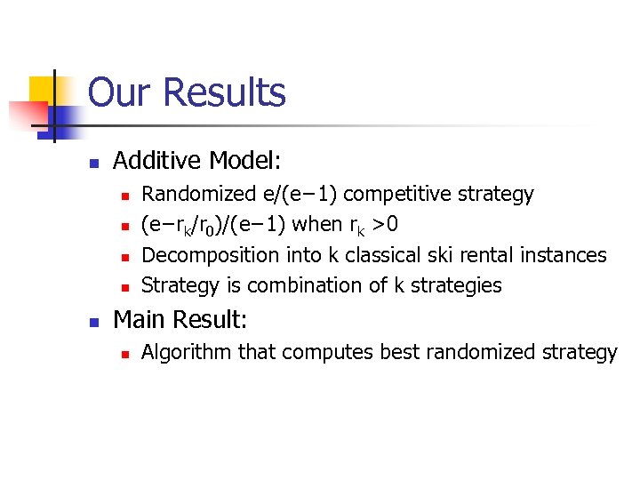 Our Results n Additive Model: n n n Randomized e/(e− 1) competitive strategy (e−rk/r