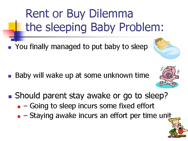 Rent or Buy Dilemma the sleeping Baby Problem: n You finally managed to put